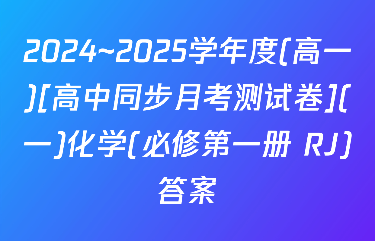 2024~2025学年度(高一)[高中同步月考测试卷](一)化学(必修第一册 RJ)答案