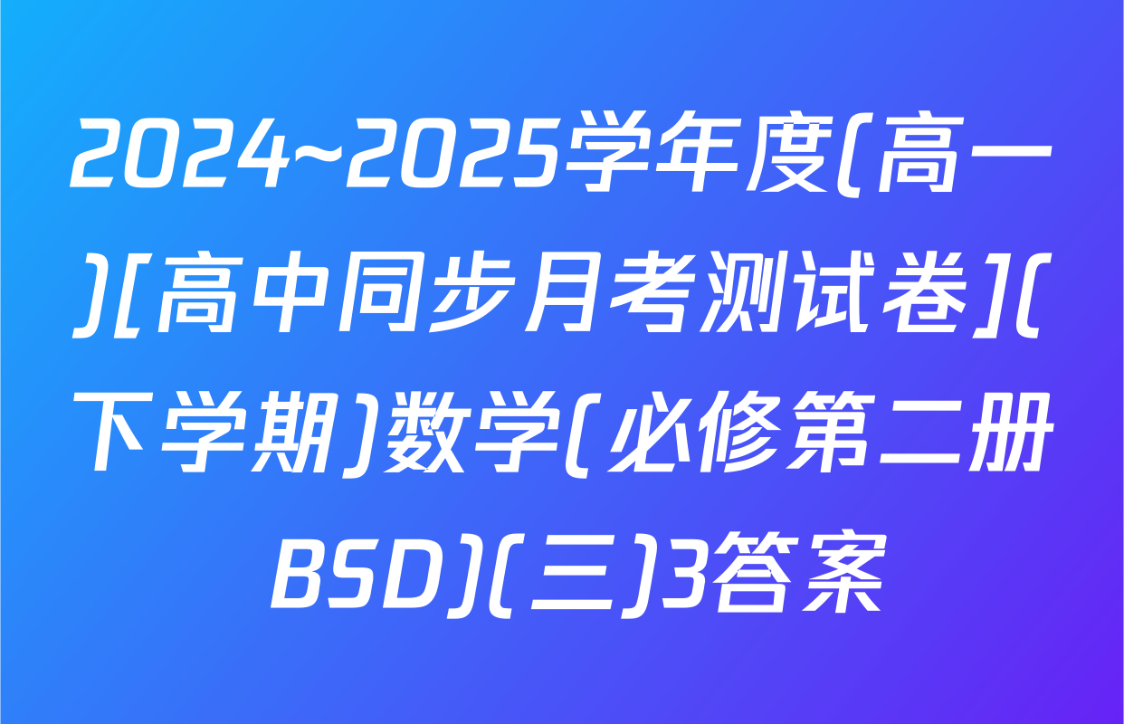 2024~2025学年度(高一)[高中同步月考测试卷](下学期)数学(必修第二册 BSD)(三)3答案