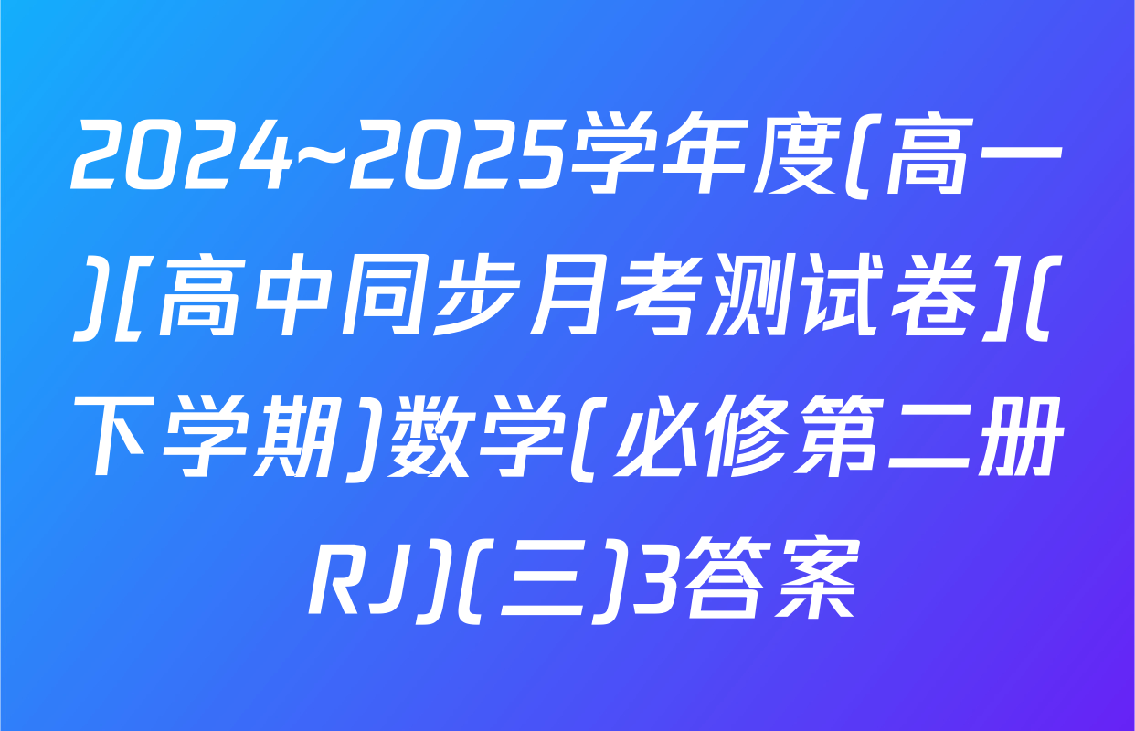 2024~2025学年度(高一)[高中同步月考测试卷](下学期)数学(必修第二册 RJ)(三)3答案