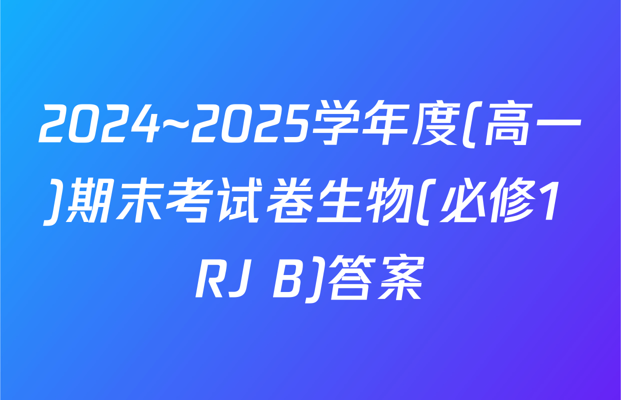 2024~2025学年度(高一)期末考试卷生物(必修1 RJ B)答案
