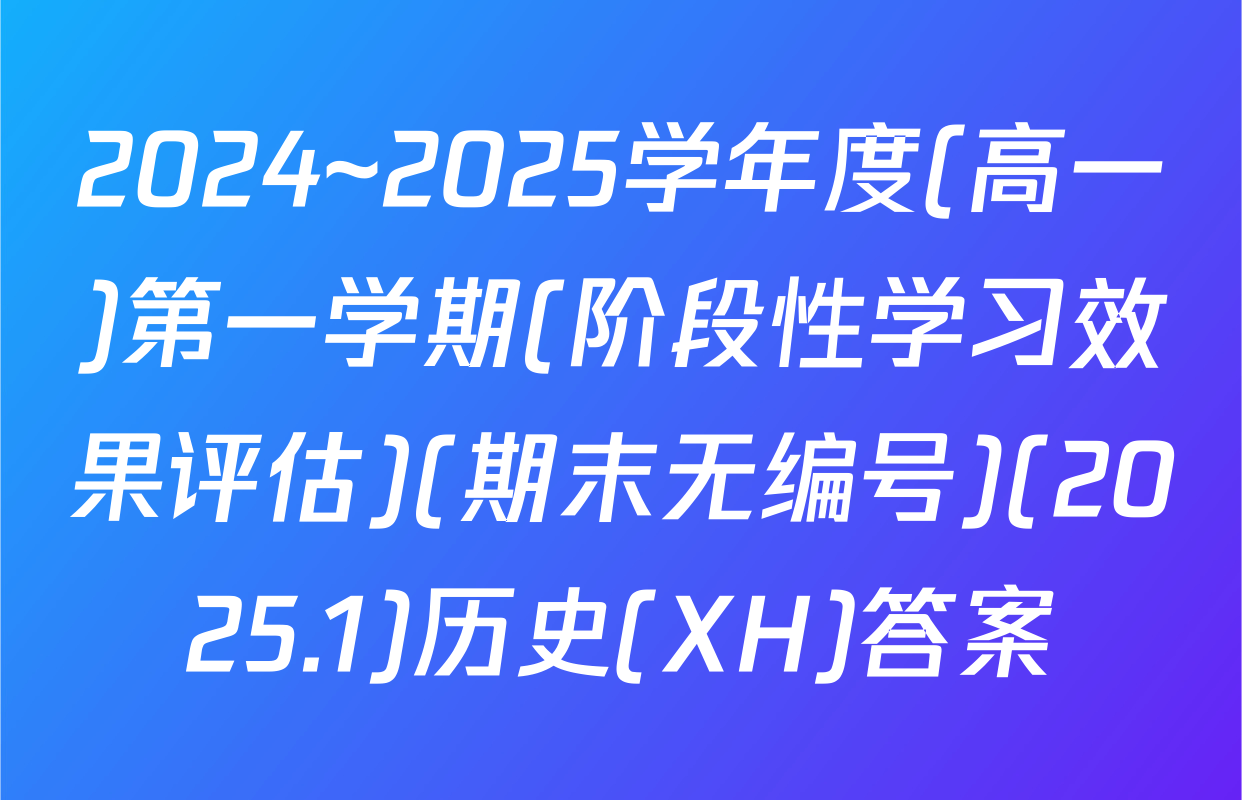 2024~2025学年度(高一)第一学期(阶段性学习效果评估)(期末无编号)(2025.1)历史(XH)答案