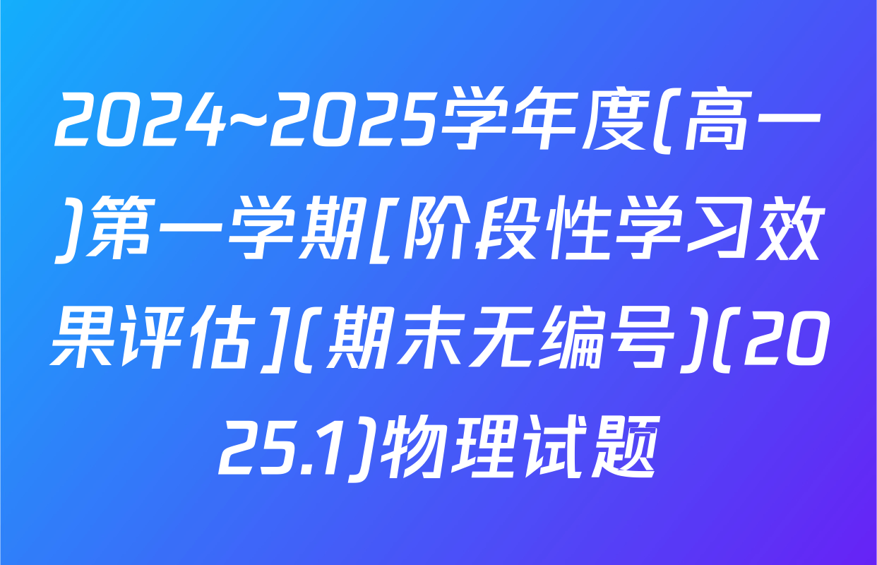 2024~2025学年度(高一)第一学期[阶段性学习效果评估](期末无编号)(2025.1)物理试题