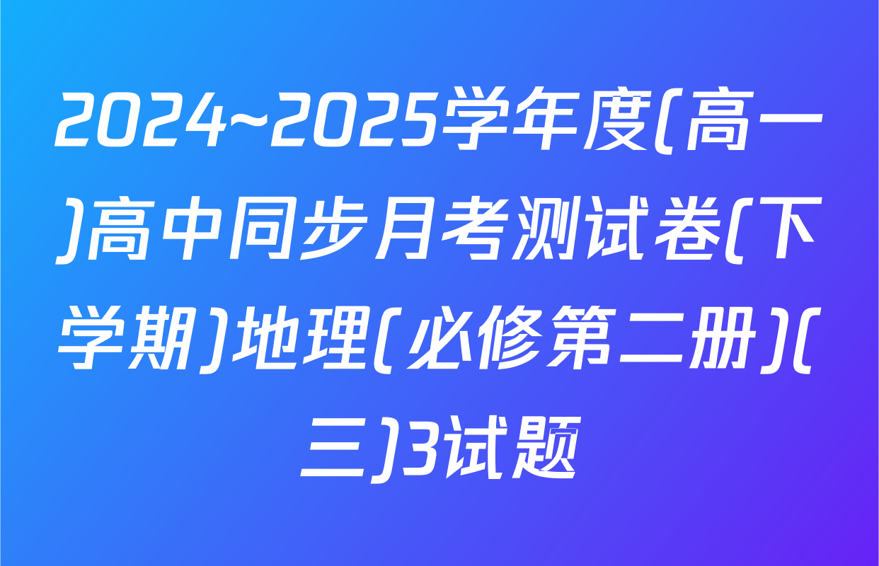 2024~2025学年度(高一)高中同步月考测试卷(下学期)地理(必修第二册)(三)3试题