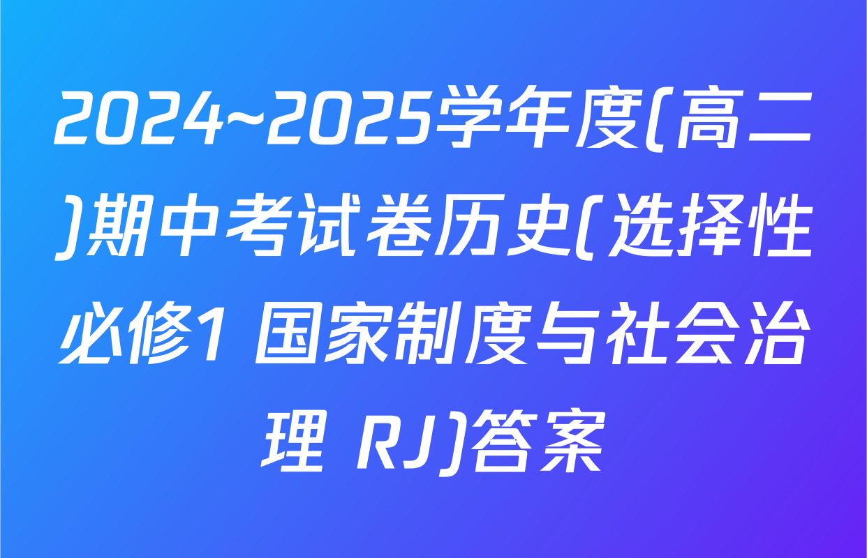 2024~2025学年度(高二)期中考试卷历史(选择性必修1 国家制度与社会治理 RJ)答案