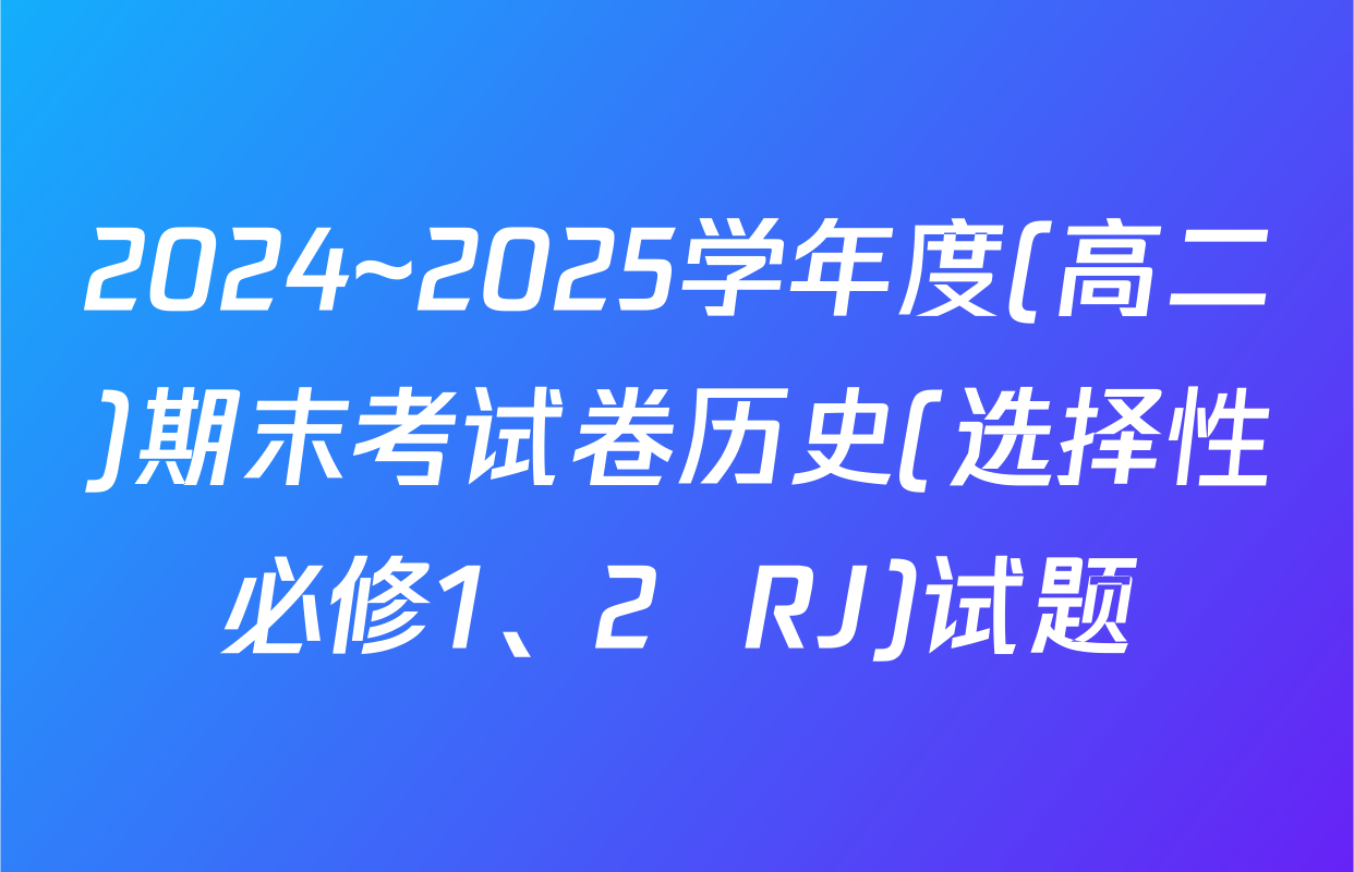 2024~2025学年度(高二)期末考试卷历史(选择性必修1、2  RJ)试题
