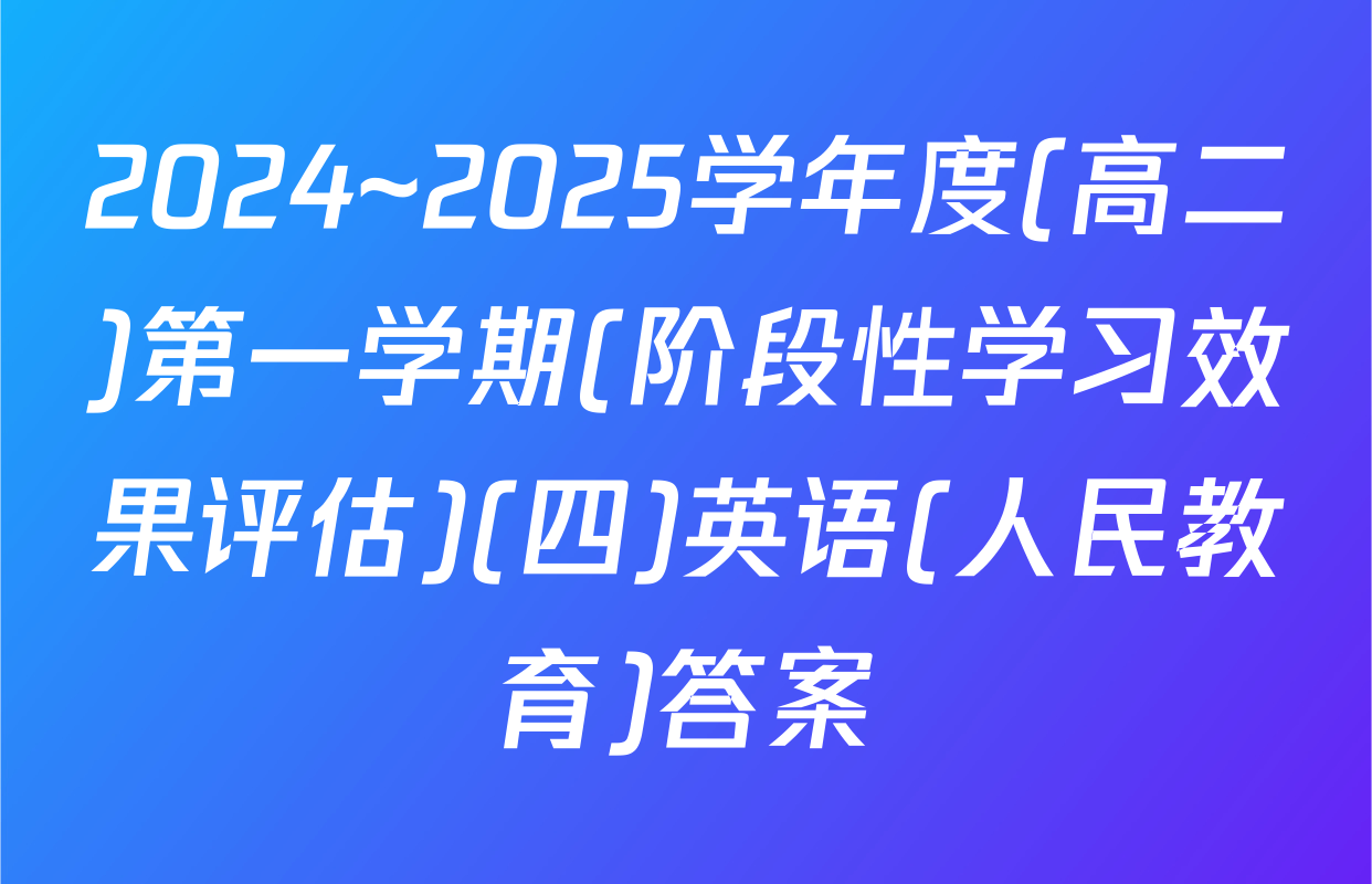 2024~2025学年度(高二)第一学期(阶段性学习效果评估)(四)英语(人民教育)答案