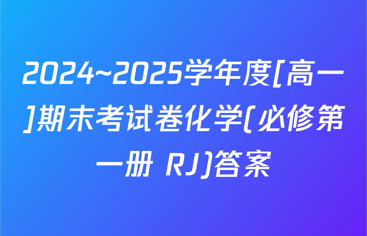 2024~2025学年度[高一]期末考试卷化学(必修第一册 RJ)答案