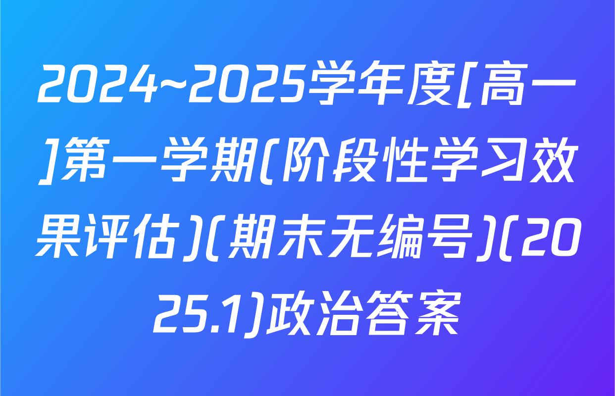 2024~2025学年度[高一]第一学期(阶段性学习效果评估)(期末无编号)(2025.1)政治答案