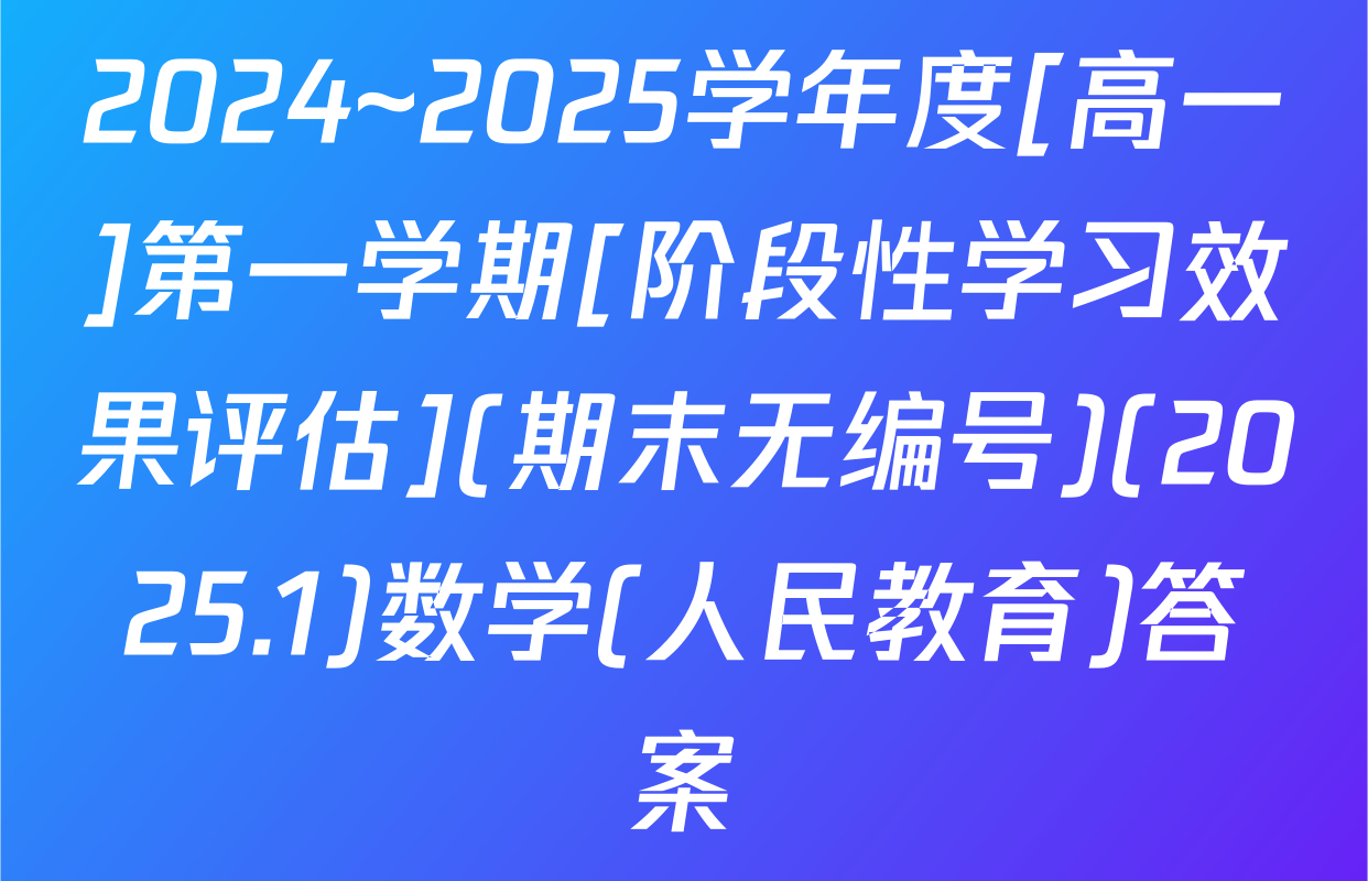2024~2025学年度[高一]第一学期[阶段性学习效果评估](期末无编号)(2025.1)数学(人民教育)答案