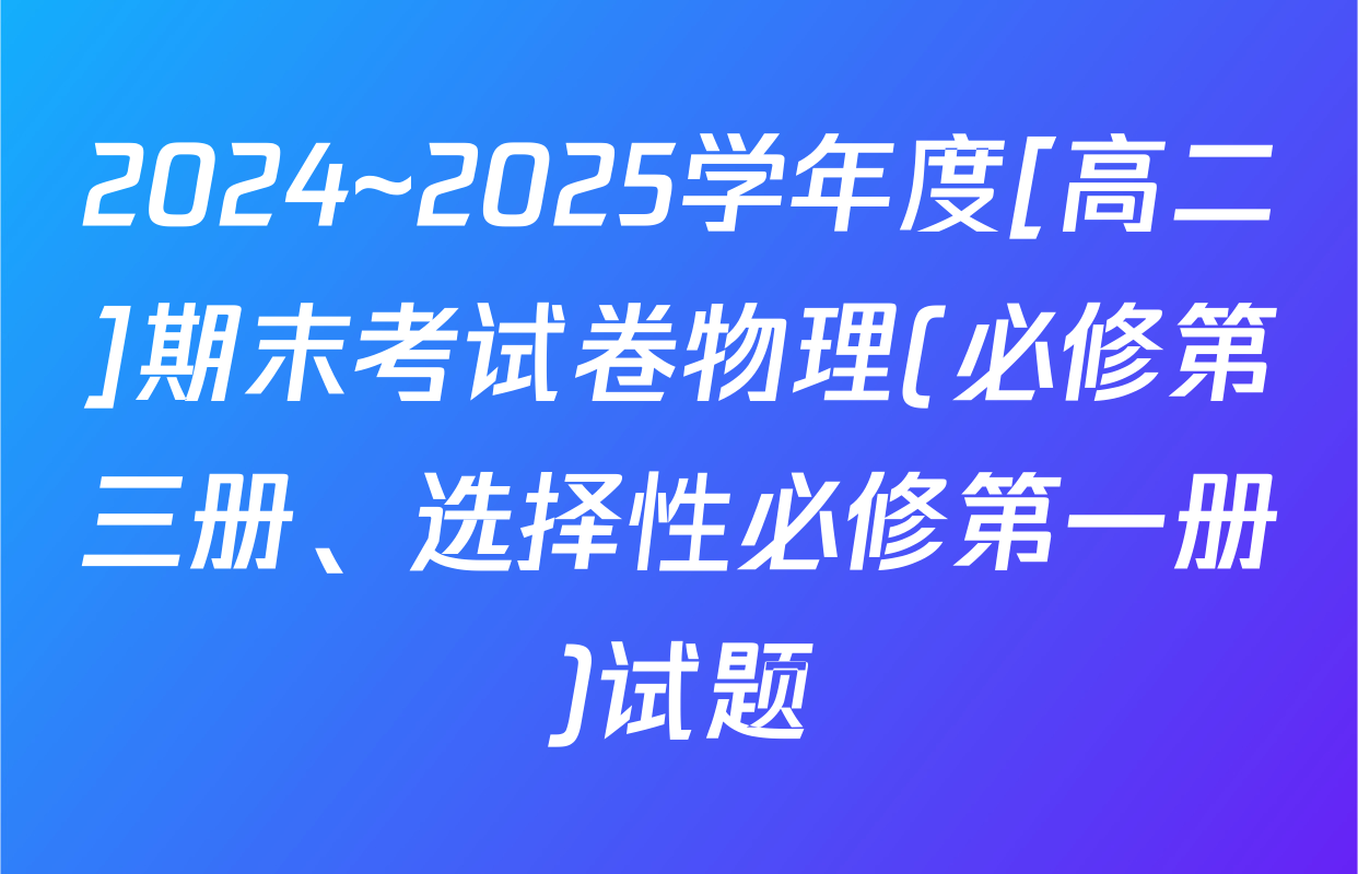2024~2025学年度[高二]期末考试卷物理(必修第三册、选择性必修第一册)试题