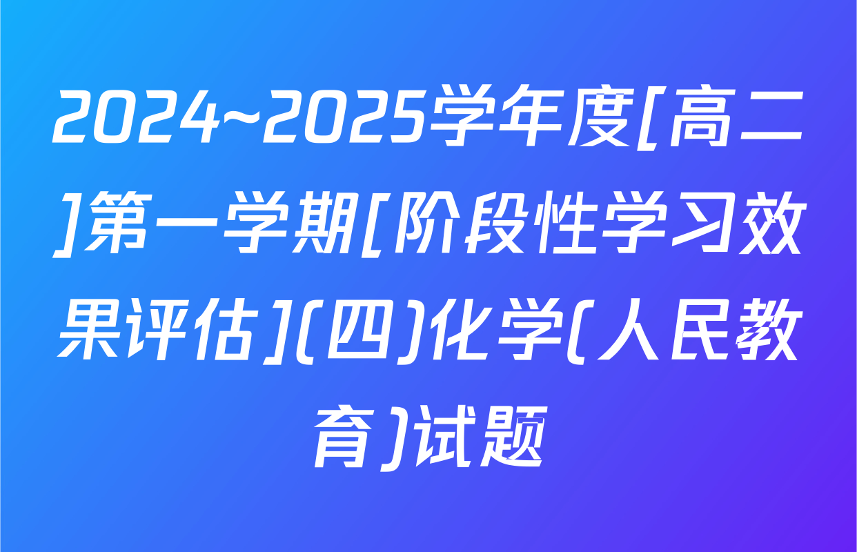 2024~2025学年度[高二]第一学期[阶段性学习效果评估](四)化学(人民教育)试题