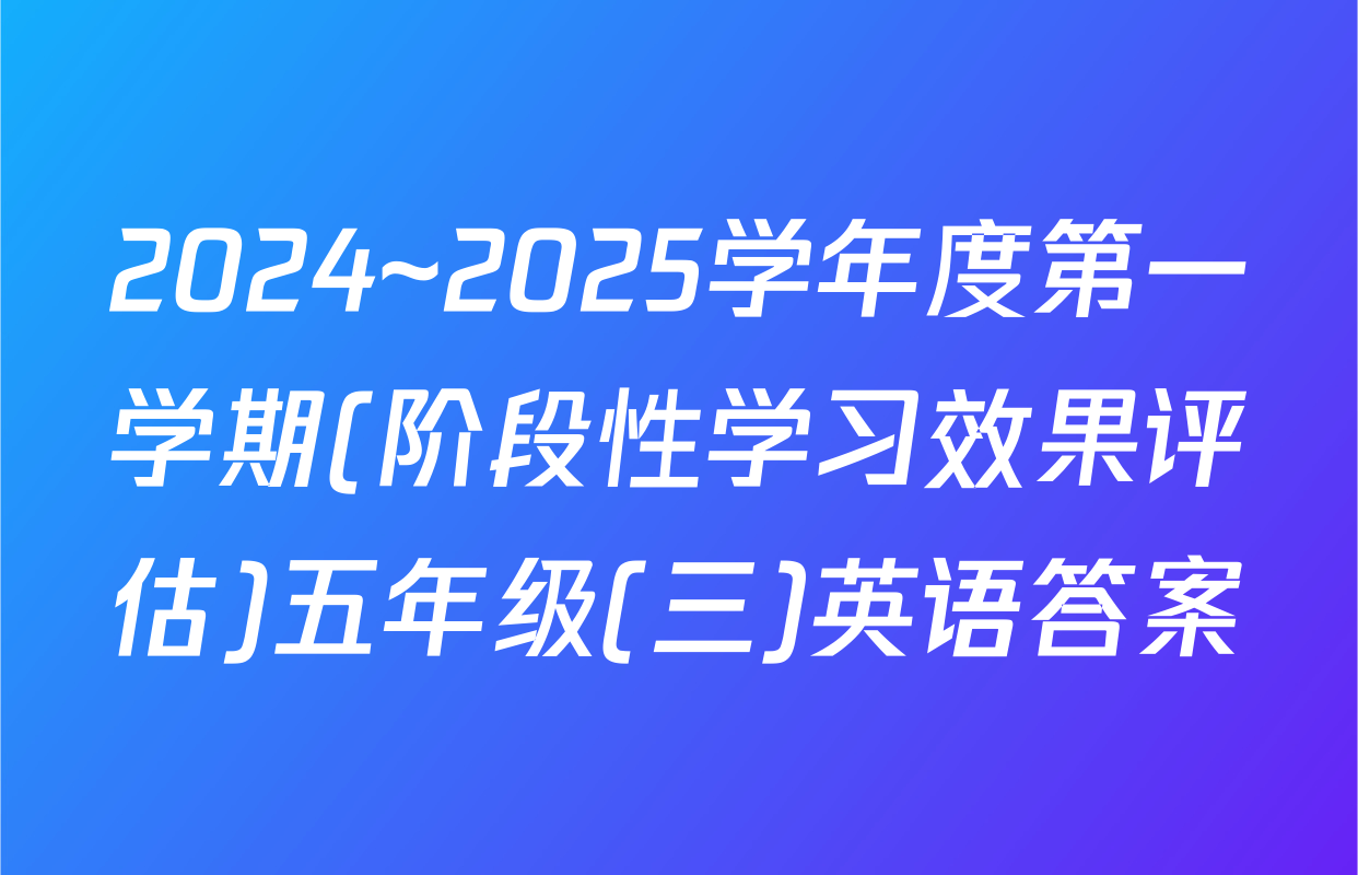 2024~2025学年度第一学期(阶段性学习效果评估)五年级(三)英语答案