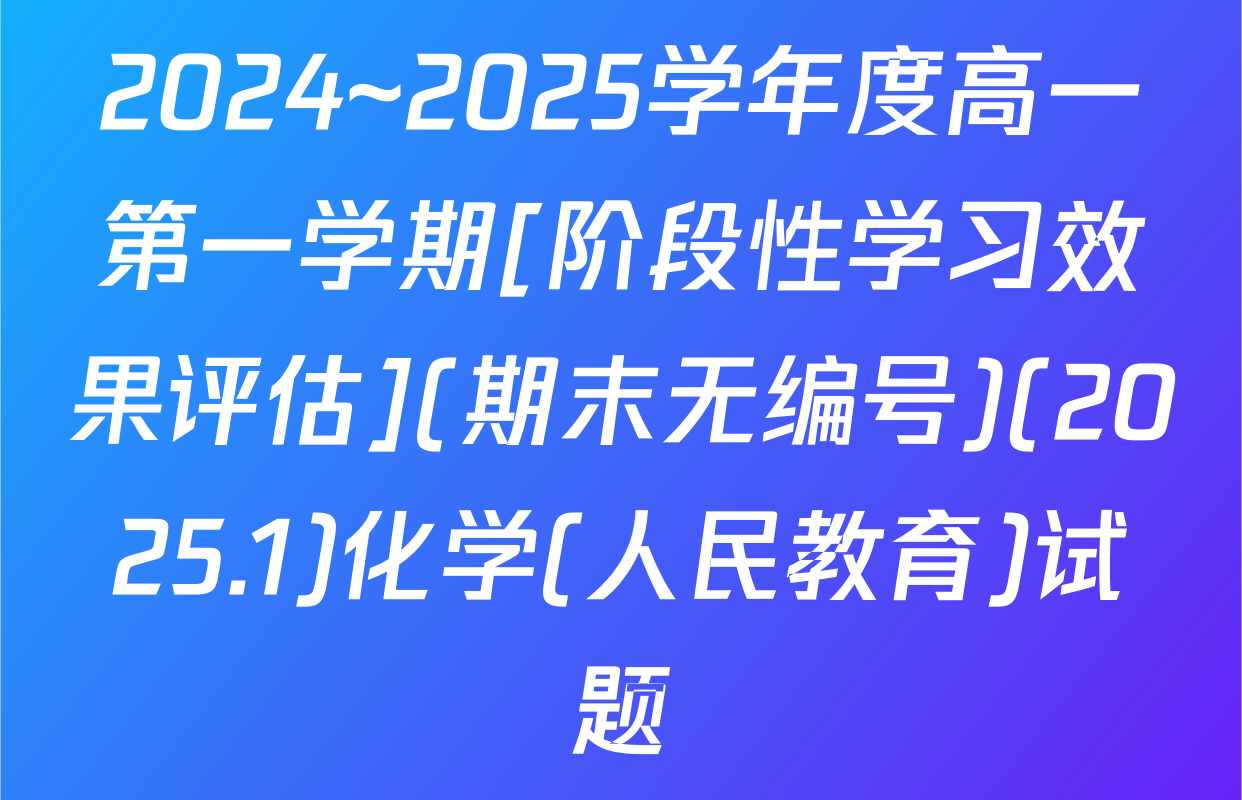 2024~2025学年度高一第一学期[阶段性学习效果评估](期末无编号)(2025.1)化学(人民教育)试题