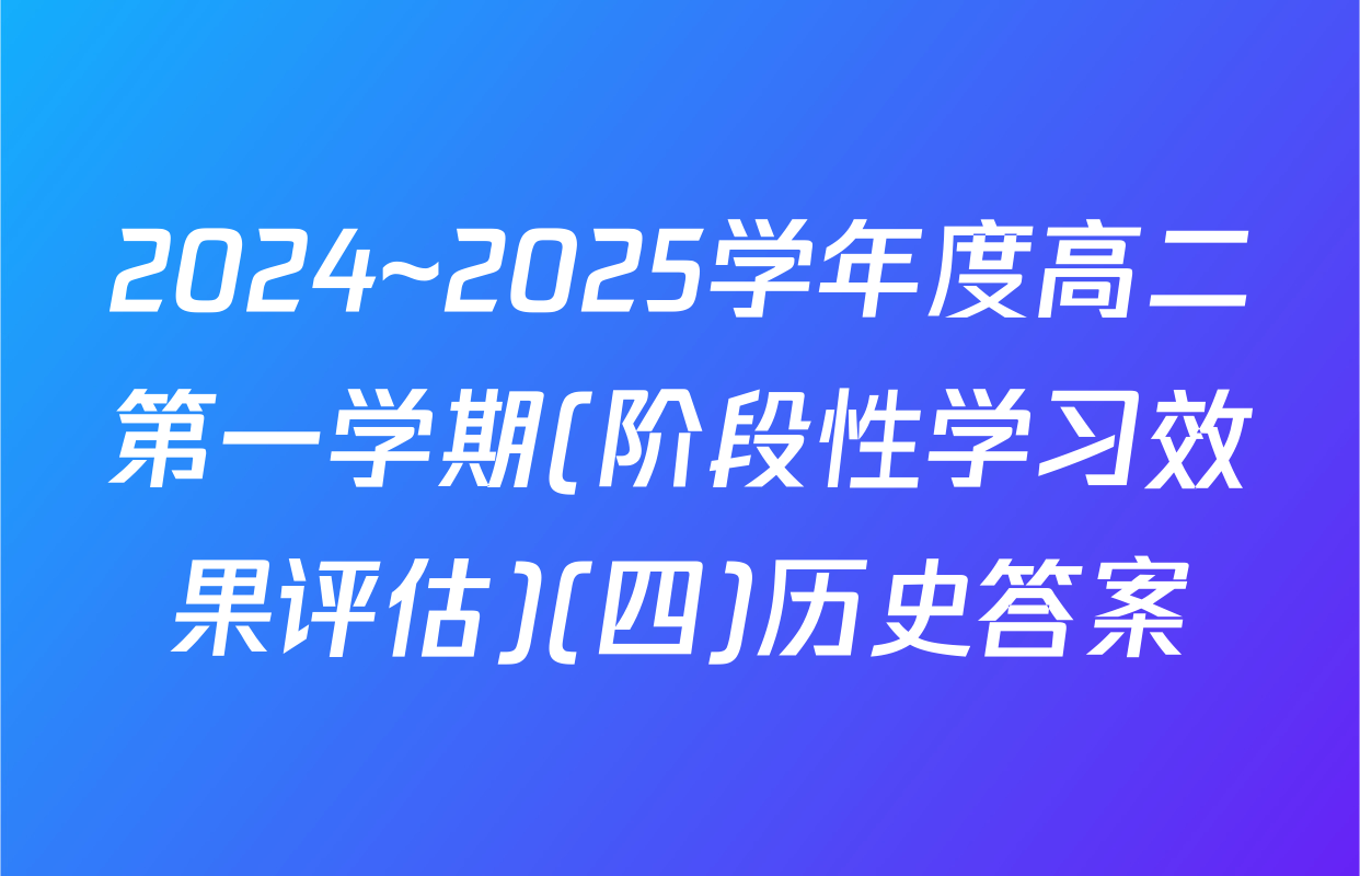 2024~2025学年度高二第一学期(阶段性学习效果评估)(四)历史答案