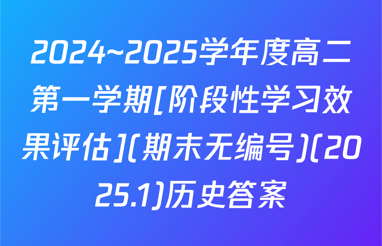 2024~2025学年度高二第一学期[阶段性学习效果评估](期末无编号)(2025.1)历史答案