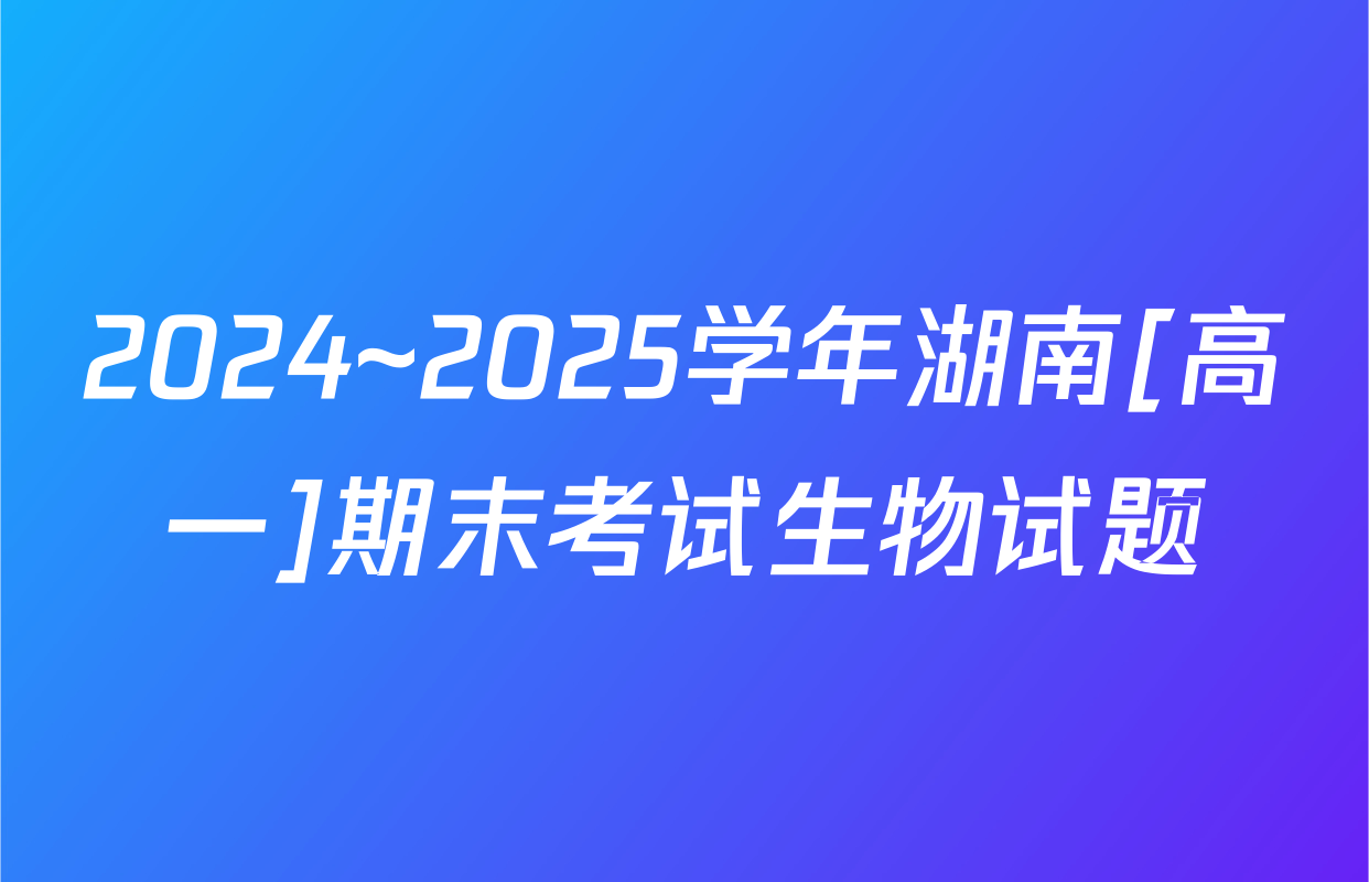 2024~2025学年湖南[高一]期末考试生物试题
