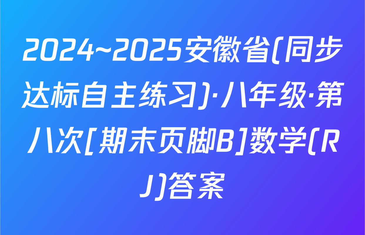 2024~2025安徽省(同步达标自主练习)·八年级·第八次[期末页脚B]数学(RJ)答案