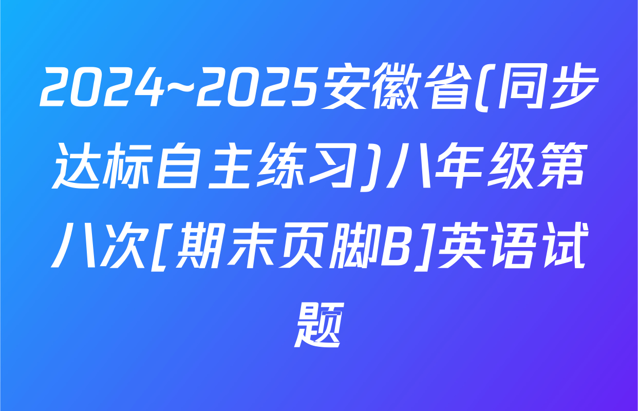 2024~2025安徽省(同步达标自主练习)八年级第八次[期末页脚B]英语试题