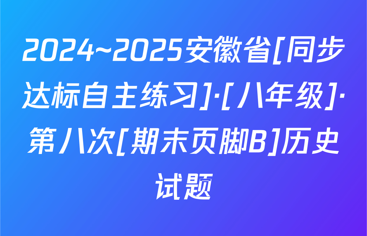 2024~2025安徽省[同步达标自主练习]·[八年级]·第八次[期末页脚B]历史试题