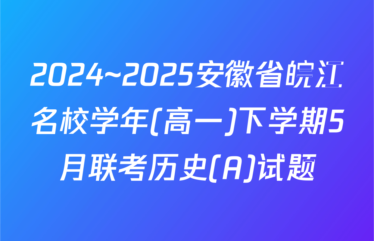 2024~2025安徽省皖江名校学年(高一)下学期5月联考历史(A)试题