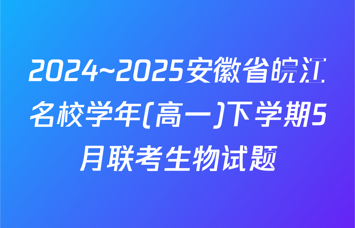 2024~2025安徽省皖江名校学年(高一)下学期5月联考生物试题