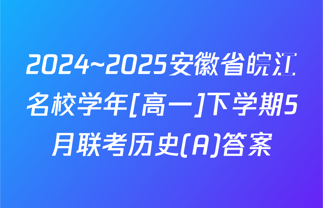 2024~2025安徽省皖江名校学年[高一]下学期5月联考历史(A)答案