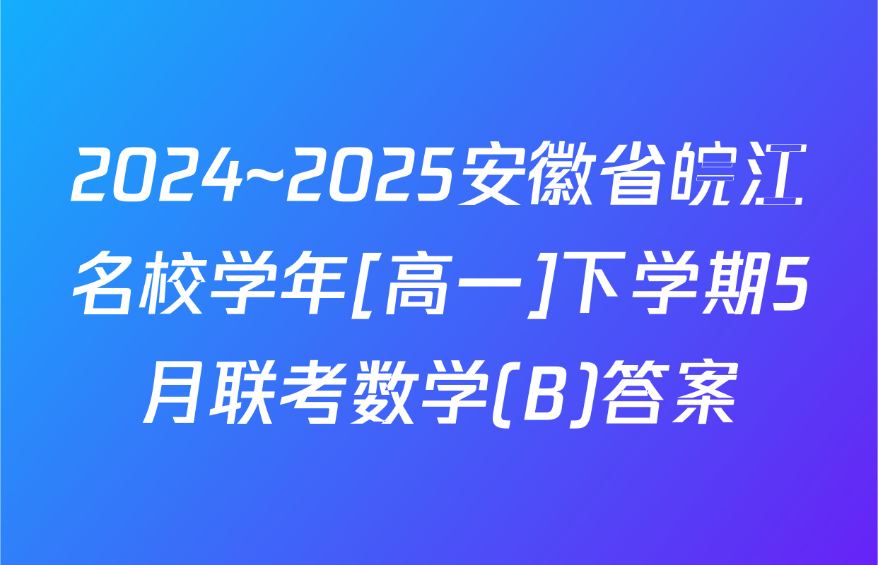 2024~2025安徽省皖江名校学年[高一]下学期5月联考数学(B)答案