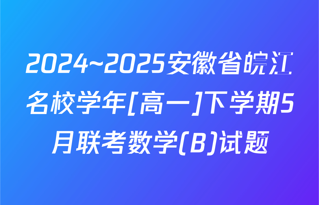 2024~2025安徽省皖江名校学年[高一]下学期5月联考数学(B)试题