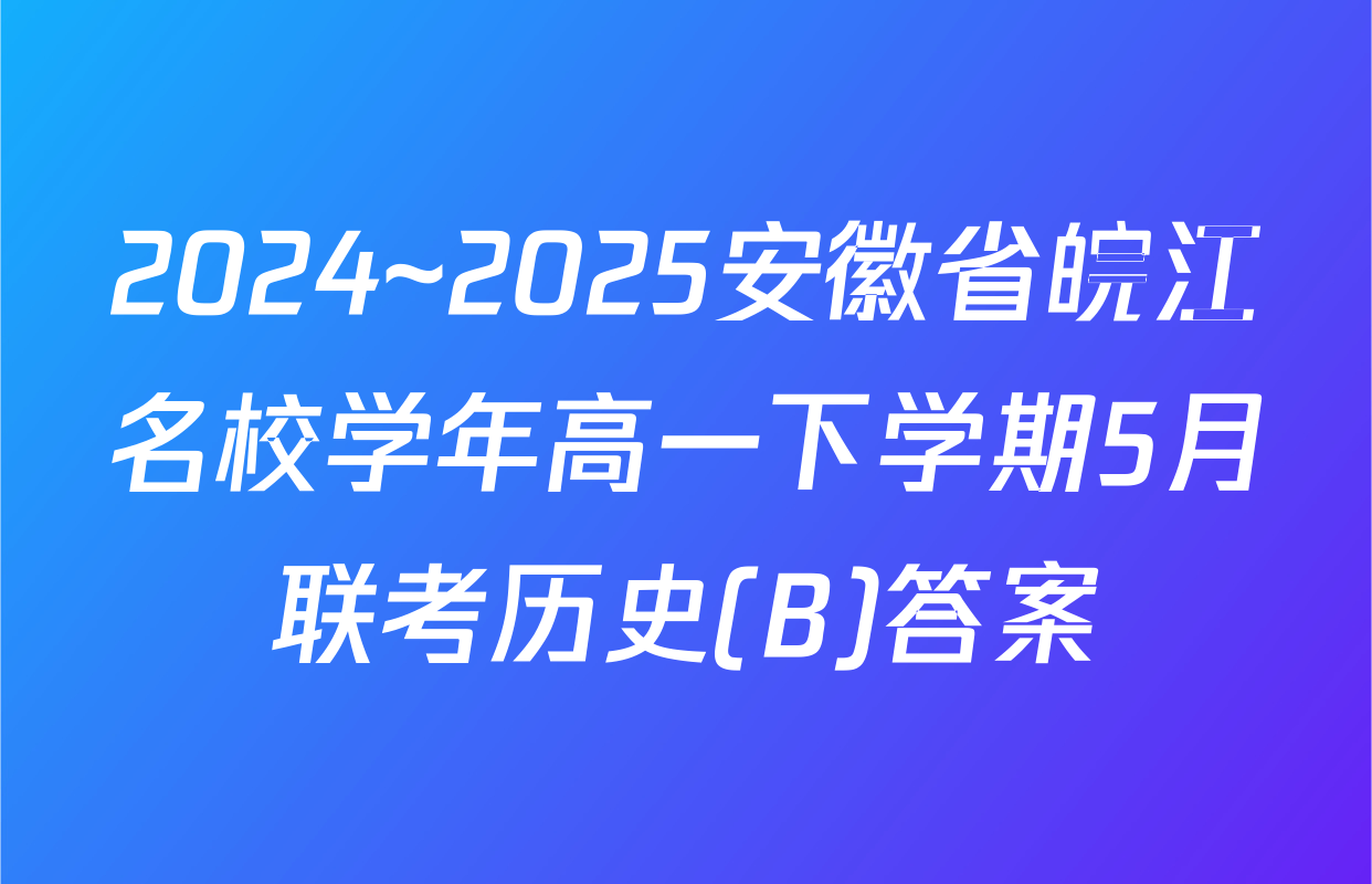 2024~2025安徽省皖江名校学年高一下学期5月联考历史(B)答案