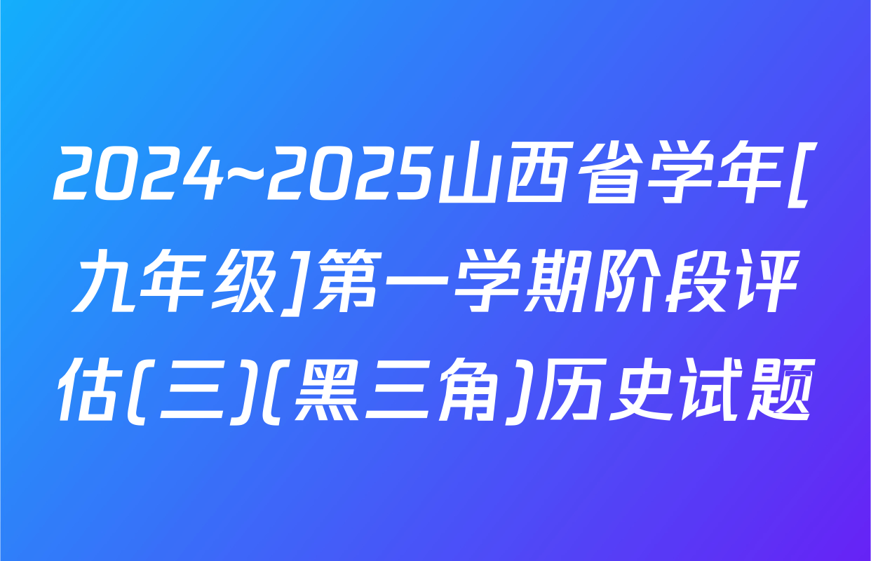 2024~2025山西省学年[九年级]第一学期阶段评估(三)(黑三角)历史试题