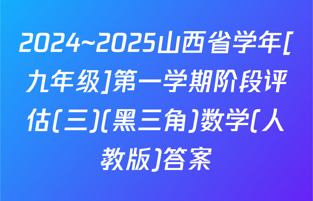 2024~2025山西省学年[九年级]第一学期阶段评估(三)(黑三角)数学(人教版)答案