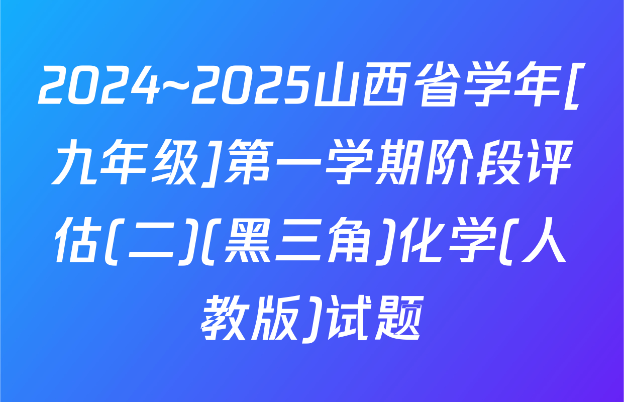2024~2025山西省学年[九年级]第一学期阶段评估(二)(黑三角)化学(人教版)试题
