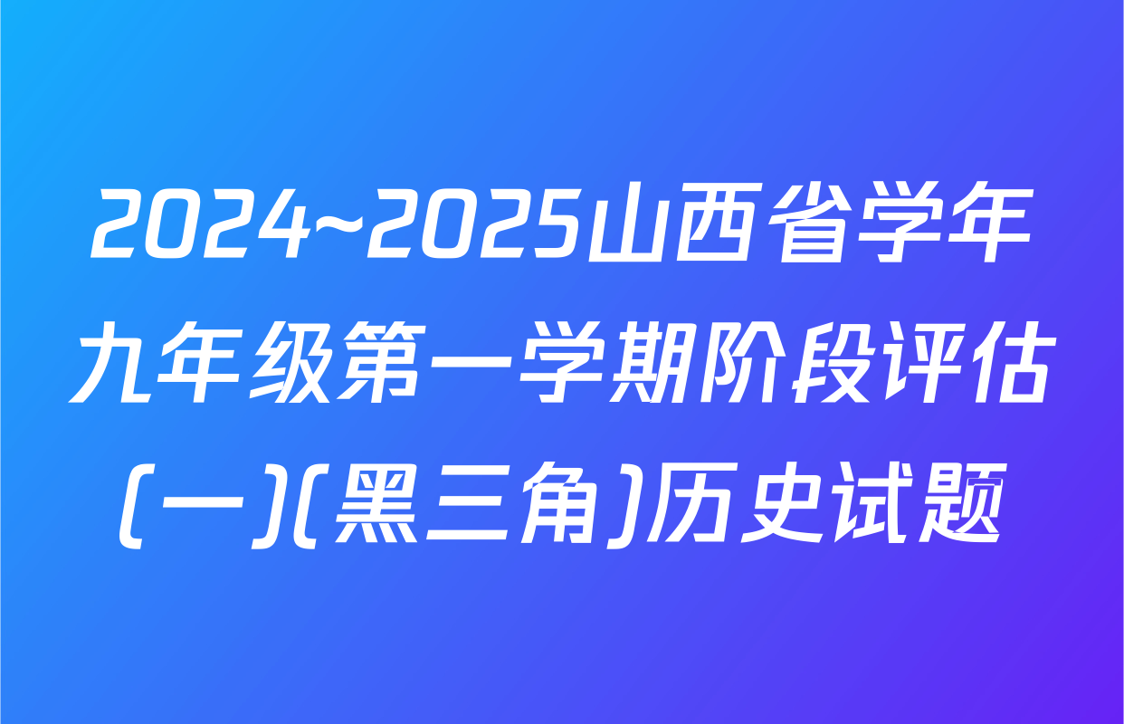 2024~2025山西省学年九年级第一学期阶段评估(一)(黑三角)历史试题