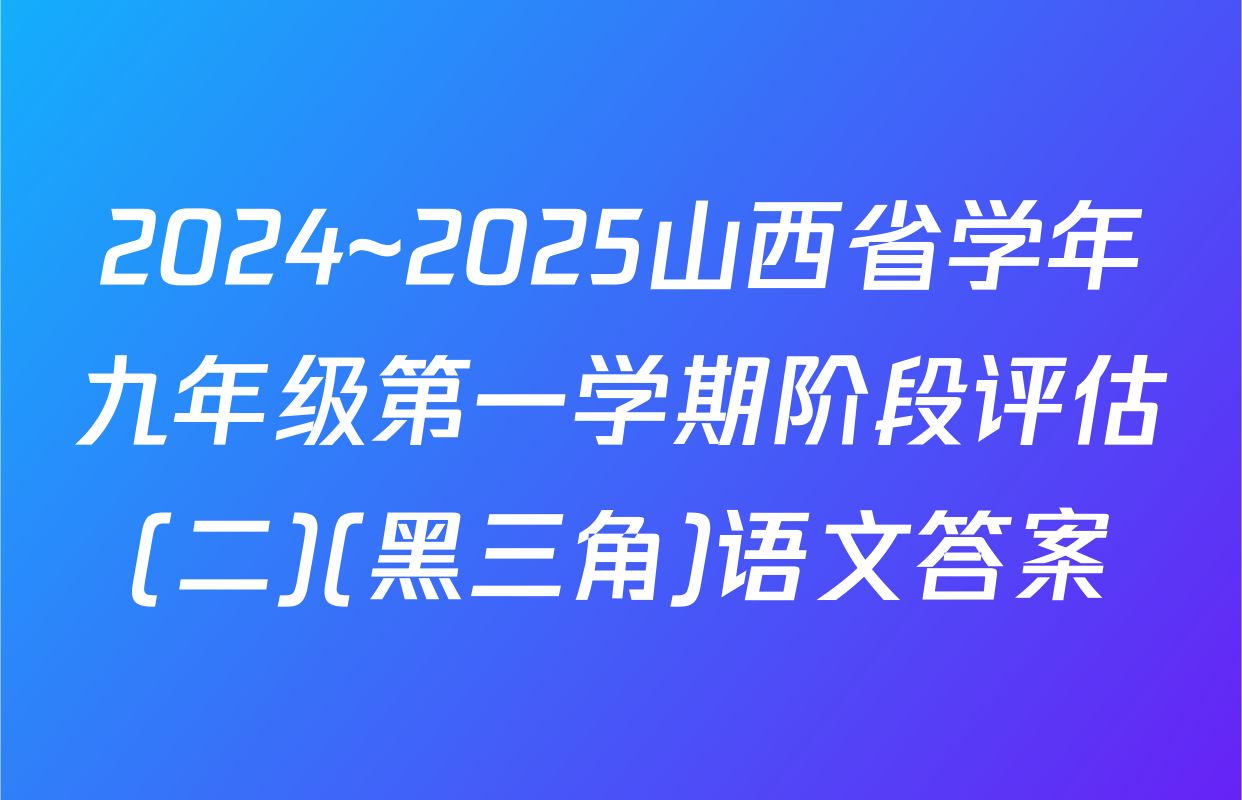 2024~2025山西省学年九年级第一学期阶段评估(二)(黑三角)语文答案