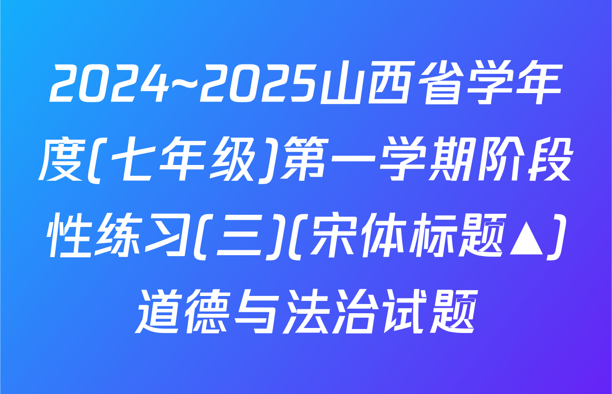 2024~2025山西省学年度(七年级)第一学期阶段性练习(三)(宋体标题▲)道德与法治试题