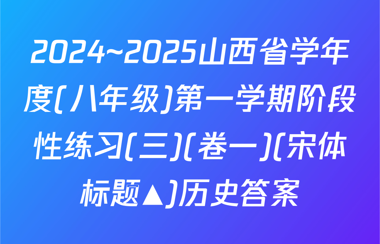 2024~2025山西省学年度(八年级)第一学期阶段性练习(三)(卷一)(宋体标题▲)历史答案