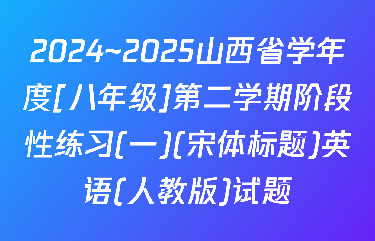 2024~2025山西省学年度[八年级]第二学期阶段性练习(一)(宋体标题)英语(人教版)试题