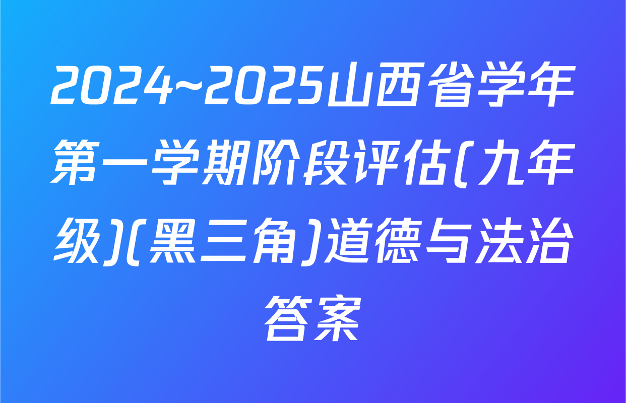 2024~2025山西省学年第一学期阶段评估(九年级)(黑三角)道德与法治答案