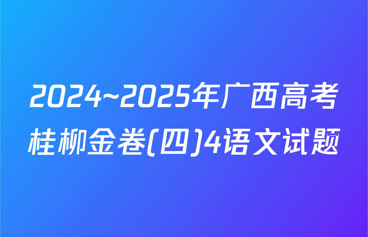 2024~2025年广西高考桂柳金卷(四)4语文试题