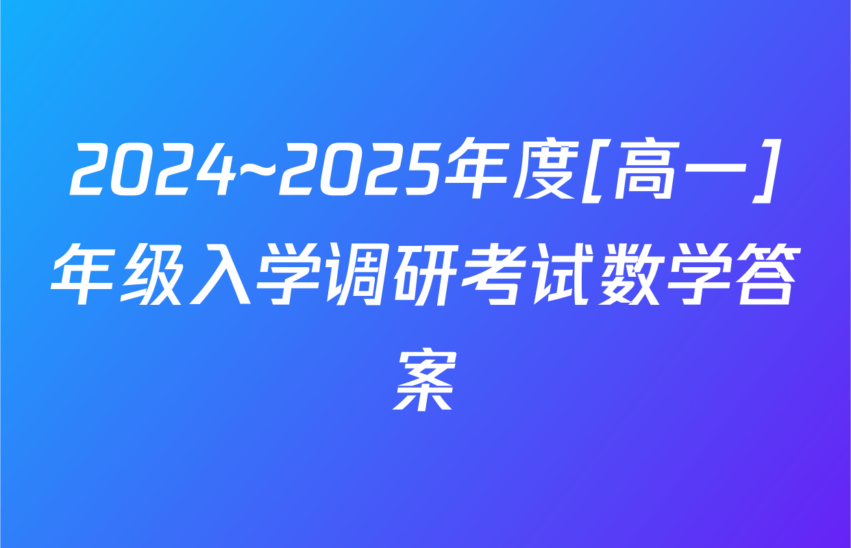 2024~2025年度[高一]年级入学调研考试数学答案
