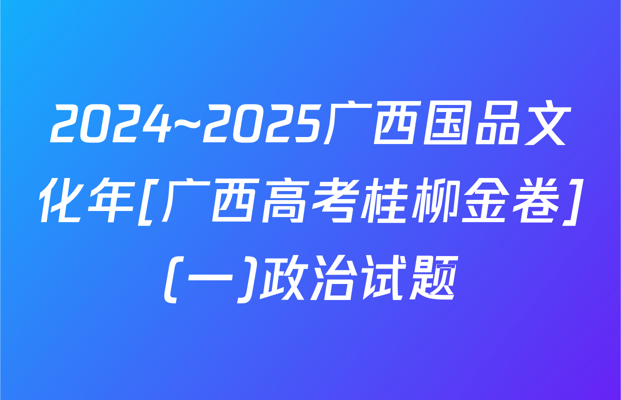 2024~2025广西国品文化年[广西高考桂柳金卷](一)政治试题