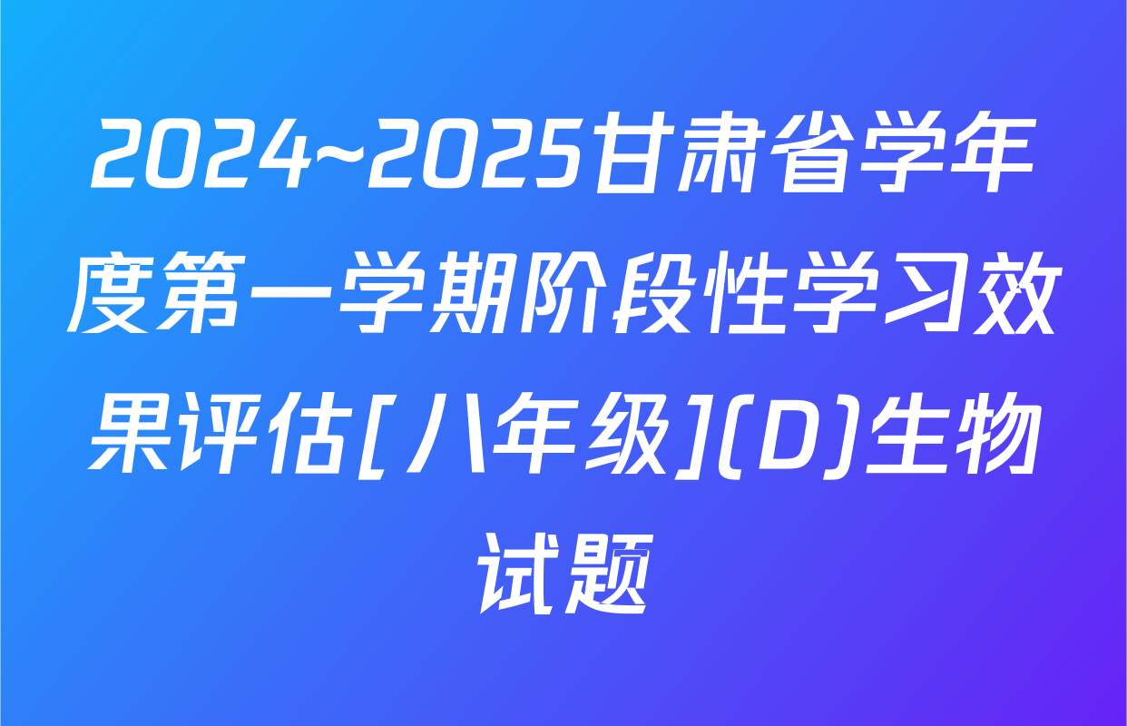 2024~2025甘肃省学年度第一学期阶段性学习效果评估[八年级](D)生物试题