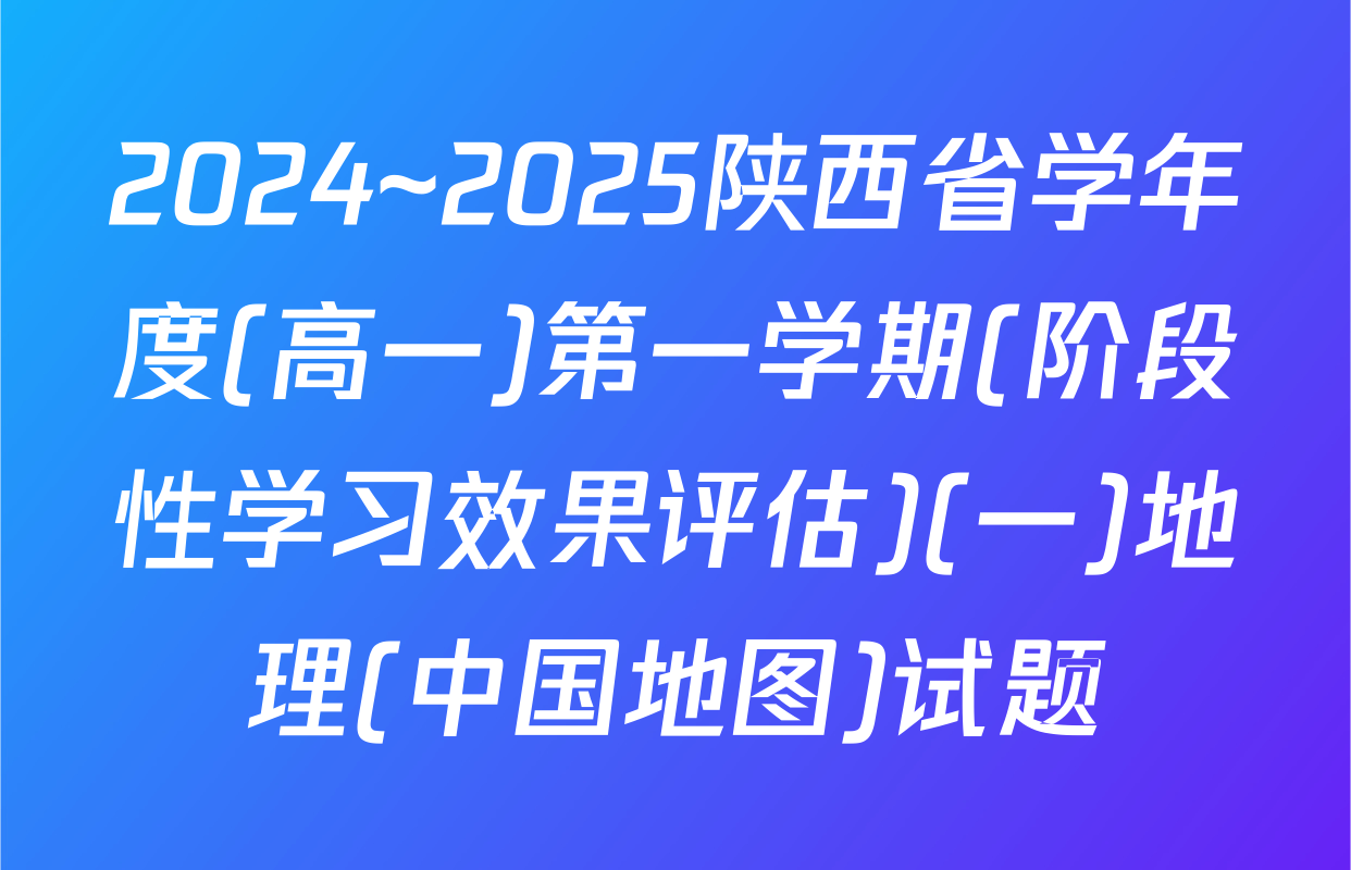 2024~2025陕西省学年度(高一)第一学期(阶段性学习效果评估)(一)地理(中国地图)试题