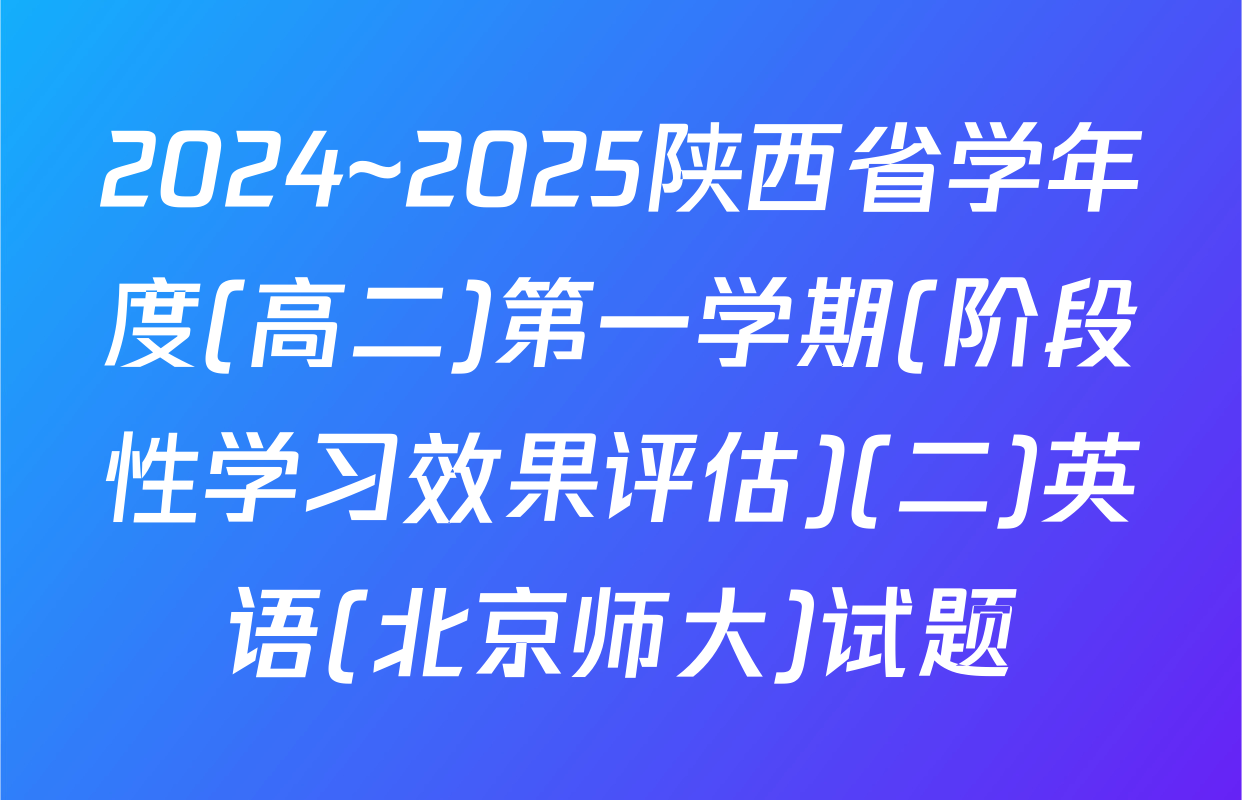 2024~2025陕西省学年度(高二)第一学期(阶段性学习效果评估)(二)英语(北京师大)试题