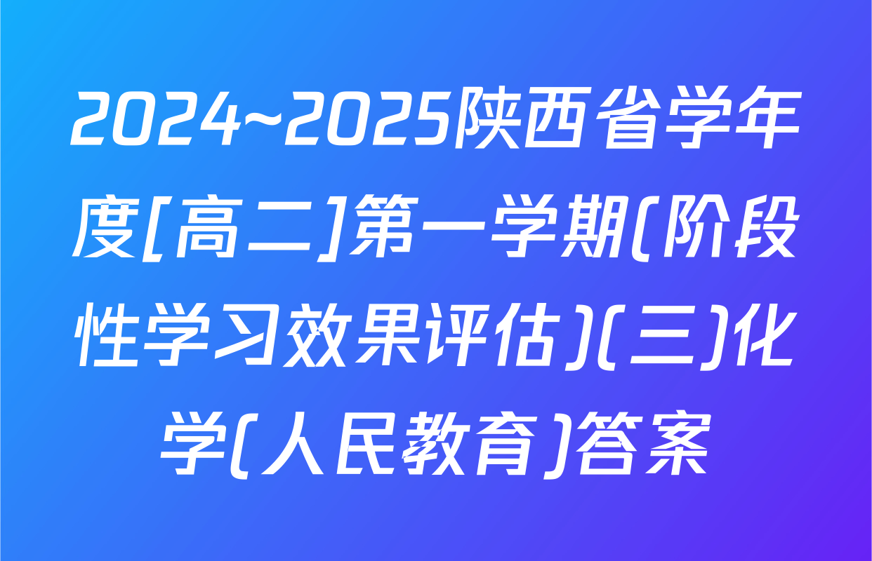 2024~2025陕西省学年度[高二]第一学期(阶段性学习效果评估)(三)化学(人民教育)答案