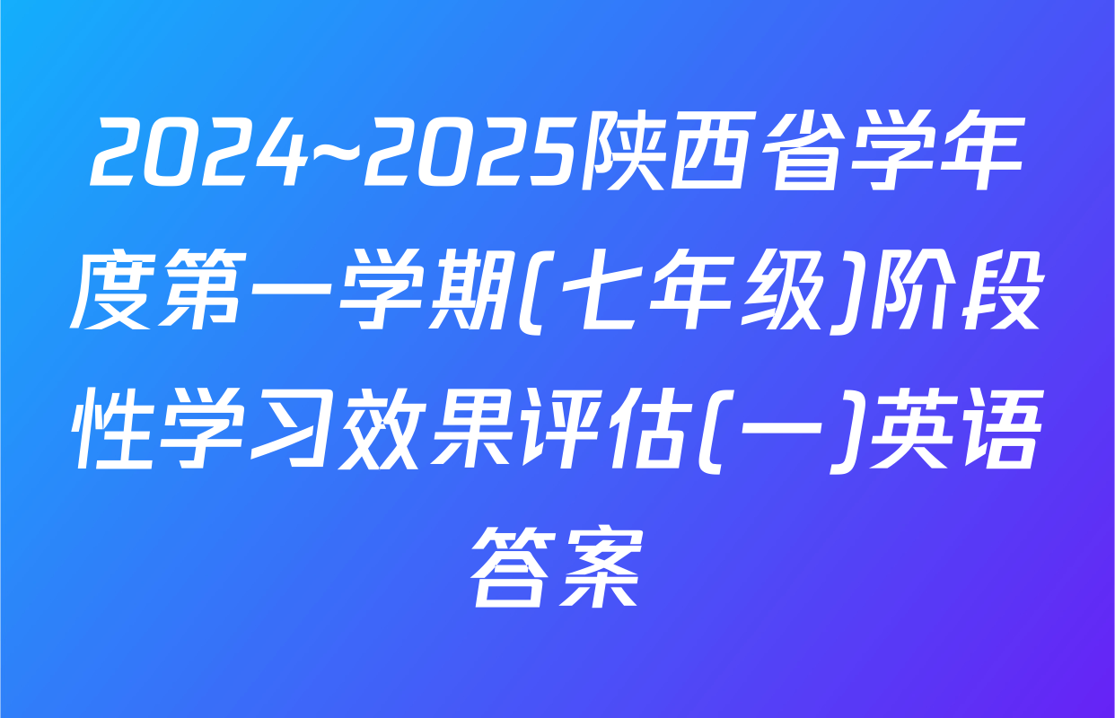 2024~2025陕西省学年度第一学期(七年级)阶段性学习效果评估(一)英语答案