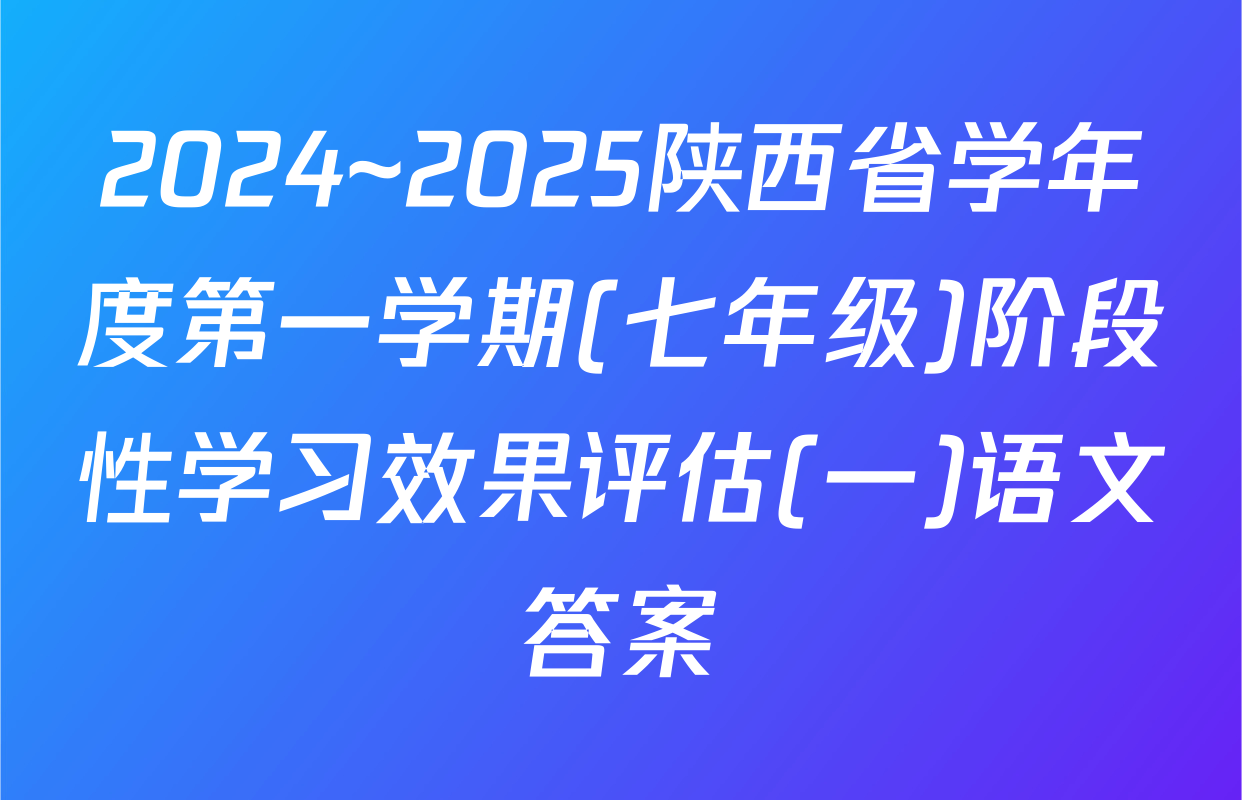 2024~2025陕西省学年度第一学期(七年级)阶段性学习效果评估(一)语文答案