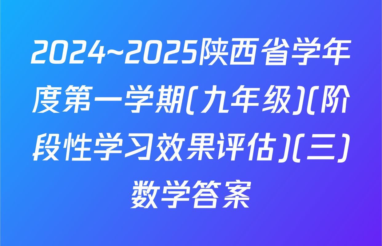 2024~2025陕西省学年度第一学期(九年级)(阶段性学习效果评估)(三)数学答案