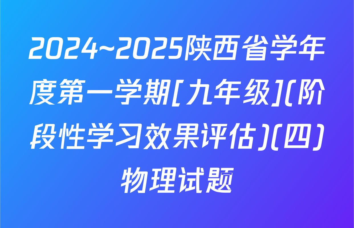 2024~2025陕西省学年度第一学期[九年级](阶段性学习效果评估)(四)物理试题