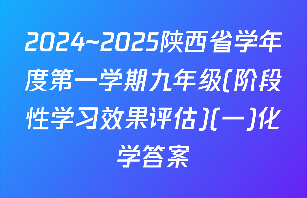 2024~2025陕西省学年度第一学期九年级(阶段性学习效果评估)(一)化学答案